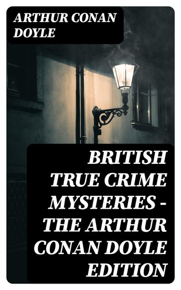 British True Crime Mysteries - The Arthur Conan Doyle Edition - Arthur Conan Doyle