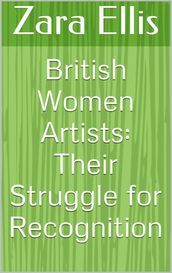 British Women Artists: Their Struggle for Recognition