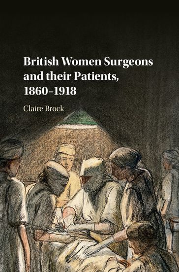 British Women Surgeons and their Patients, 18601918 - Claire Brock