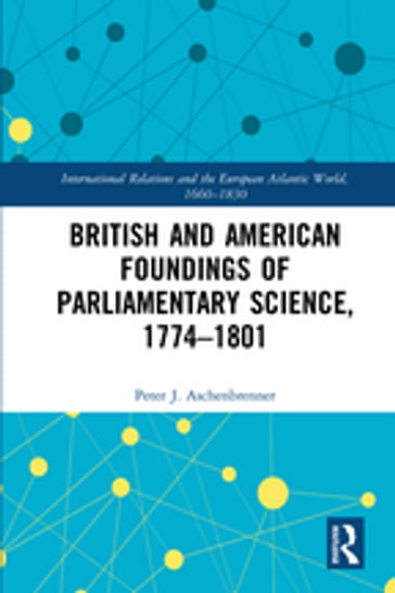 British and American Foundings of Parliamentary Science, 17741801 - Peter J. Aschenbrenner