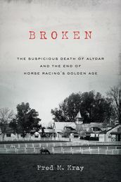 Broken: The Suspicious Death of Alydar and the End of Horse Racing s Golden Age