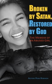 Broken by Satan, Restored by God The Memoir of an Abused Girl