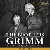 Brothers Grimm, The: The True Story of the Life & Time of the Great Authors