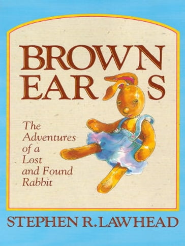 Brown Ears: The Adventures of a Lost and Found Rabbit - Stephen R. Lawhead