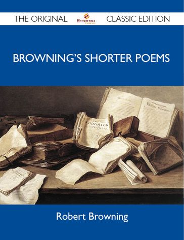 Browning's Shorter Poems - The Original Classic Edition - Robert Browning