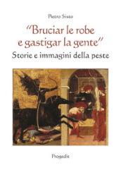 «Bruciar le robe e gastigar la gente». Storie e immagini della peste