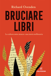 Bruciare libri. La cultura sotto attacco: una storia millenaria