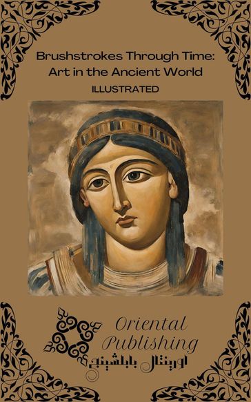 Brushstrokes Through Time Art in the Ancient World - Oriental Publishing
