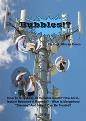 Bubbles!?: How To Stay Away Of Invisible Death? How An Infection Becomes A Remedy? - What Is Morgellons 