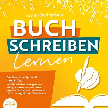 Buch schreiben lernen - Das Bestseller-System für Ihren Erfolg: Wie Sie mit den Strategien der erfolgreichsten Autoren Ihren eigenen Bestseller schreiben und diesen erfolgreich veröffentlichen - Arthur Beringstein