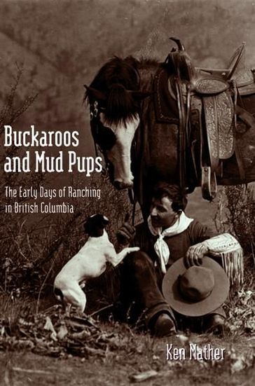 Buckaroos and Mud Pups: The Early Days of Ranching in British Columbia - Ken Mather
