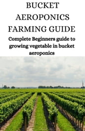 Bucket Aeroponics Farming Guide; Complete Beginners Guide To Growing Vegetable In Bucket Aeroponics
