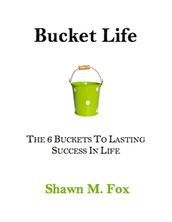 Bucket Life - The 6 Buckets to Lasting Success in Life