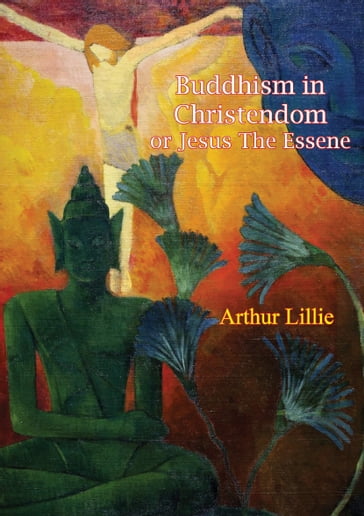 Buddhism in Christendom or Jesus The Essene - Arthur Lillie