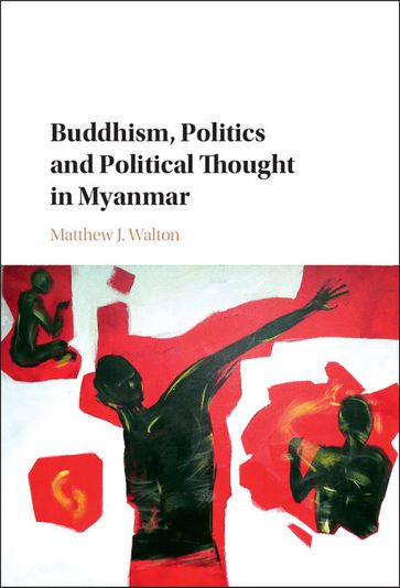 Buddhism, Politics and Political Thought in Myanmar - Matthew J. Walton