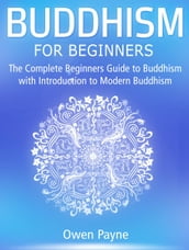 Buddhism for Beginners: The Complete Beginners Guide to Buddhism with Introduction to Modern Buddhism