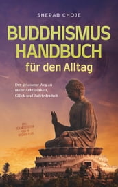 Buddhismus Handbuch für den Alltag: Der gelassene Weg zu mehr Achtsamkeit, Glück und Zufriedenheit - inkl. Zen Meditation und 10 Wochen Plan