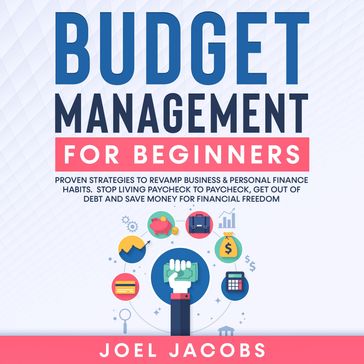 Budget Management for Beginners: Proven Strategies to Revamp Business & Personal Finance Habits. Stop Living Paycheck to Paycheck, Get Out of Debt, and Save Money for Financial Freedom. - Joel Jacobs