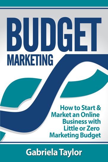 Budget Marketing: How to Start & Market an Online Business with Little or Zero Marketing Budget - Gabriela Taylor