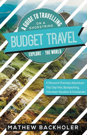 Budget Travel, a Guide to Travelling on a Shoestring, Explore the World, a Discount Overseas Adventure Trip - Mathew Backholer