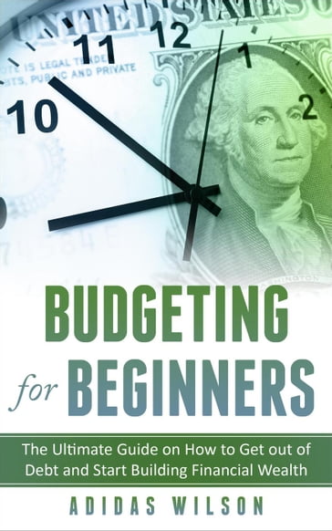 Budgeting For Beginners - The Ultimate Guide On How To Get Out Of Debt And Start Building Financial Wealth - Adidas Wilson