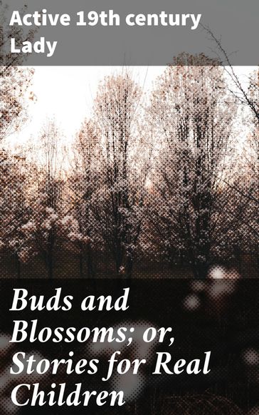 Buds and Blossoms; or, Stories for Real Children - Active 19th century Lady