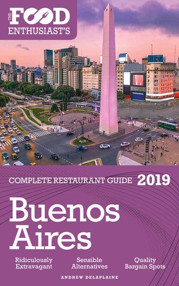 Buenos Aires: 2019 - The Food Enthusiast's Complete Restaurant Guide - Andrew Delaplaine