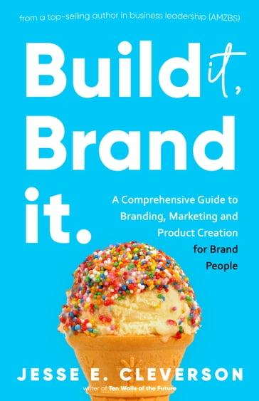 Build It, Brand It. (The Ultimate Guide to Building a Successful Brand) - Jesse E. Cleverson