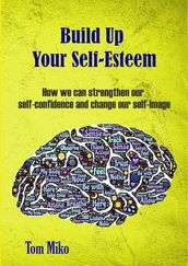 Build Up Your Self-Esteem: How we can strenghten our self-confidence and change our self-image
