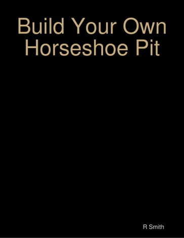 Build Your Own Horseshoe Pit - R SMITH
