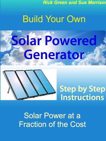 Build Your Own Solar Powered Generator: Step by Step Instructions for Solar Power at a Fraction of the Cost - Sue Merriam