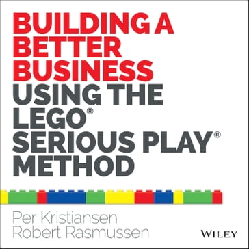 Building a Better Business Using the Lego Serious Play Method - Per Kristiansen - Robert Rasmussen