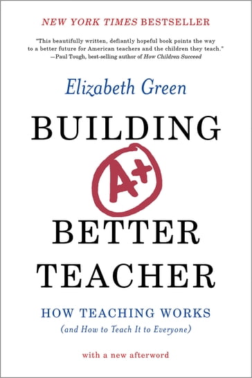 Building a Better Teacher: How Teaching Works (and How to Teach It to Everyone) - Elizabeth Green