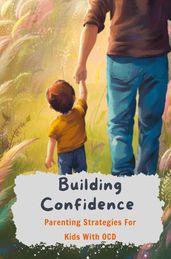 Building Confidence: Parenting Strategies For Kids With OCD
