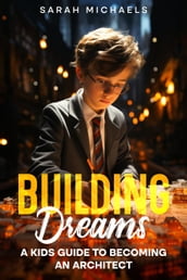 Building Dreams: A Kids Guide to Becoming a Architect