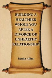 Building A Healthier Whole You After A Divorce Or Unhealthy Relationship