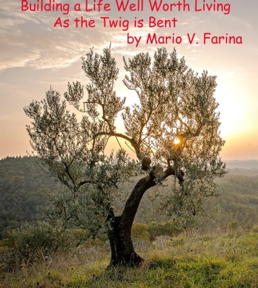 Building a Life Well Worth Living As the Twig is Bent - Mario V. Farina