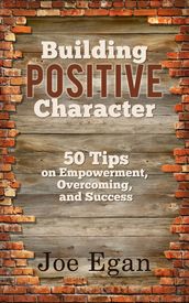 Building Positive Character: 50 Tips on Empowerment, Overcoming, and Success