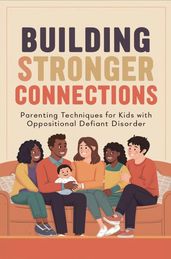 Building Stronger Connections: Parenting Techniques for Kids with Oppositional Defiant Disorder