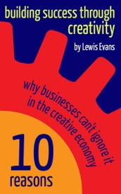 Building Success Through Creativity: 10 reasons why businesses can t ignore it in the creative economy