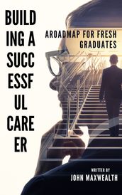 Building a Successful Career - A Roadmap for Fresh Graduates