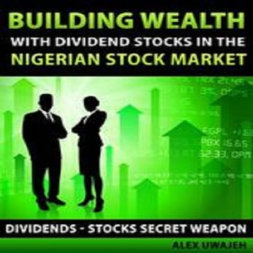 Building Wealth with Dividend Stocks in the Nigerian Stock Market (Dividends  Stocks Secret Weapon) - Alex Uwajeh