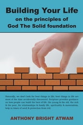 Building Your Life on the Principles of God: the Solid Foundation
