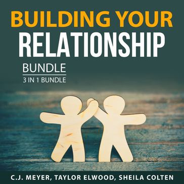 Building Your Relationship Bundle, 3 in 1 Bundle - C.J. Meyer - Taylor Elwood - Sheila Colten