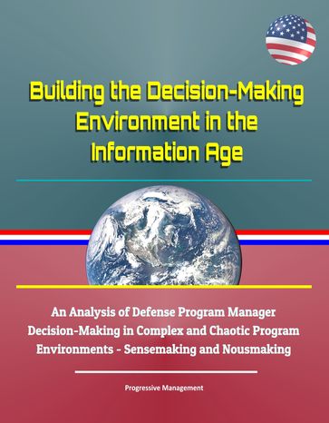 Building the Decision-Making Environment in the Information Age: An Analysis of Defense Program Manager Decision-Making in Complex and Chaotic Program Environments - Sensemaking and Nousmaking - Progressive Management