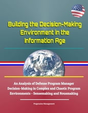 Building the Decision-Making Environment in the Information Age: An Analysis of Defense Program Manager Decision-Making in Complex and Chaotic Program Environments - Sensemaking and Nousmaking