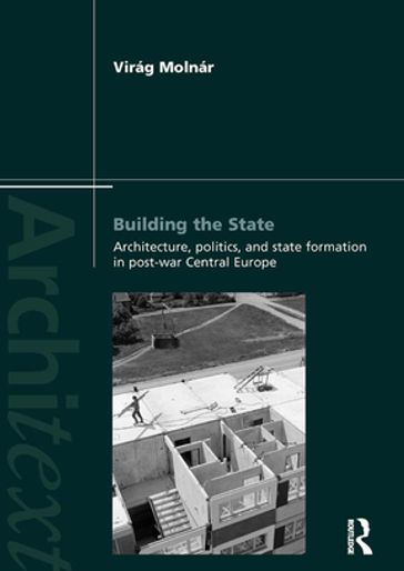 Building the State: Architecture, Politics, and State Formation in Postwar Central Europe - Virag Molnar