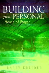 Building your Personal House of Prayer: The Master s Plan for Daily Prayer