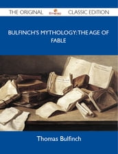 Bulfinch s Mythology: the Age of Fable - The Original Classic Edition