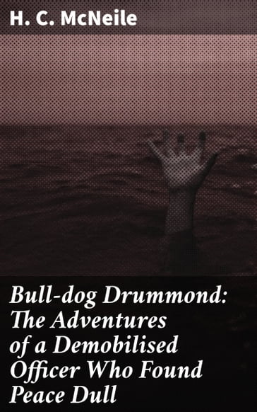 Bull-dog Drummond: The Adventures of a Demobilised Officer Who Found Peace Dull - H. C. McNeile